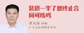 装修一半了想终止合同可以吗