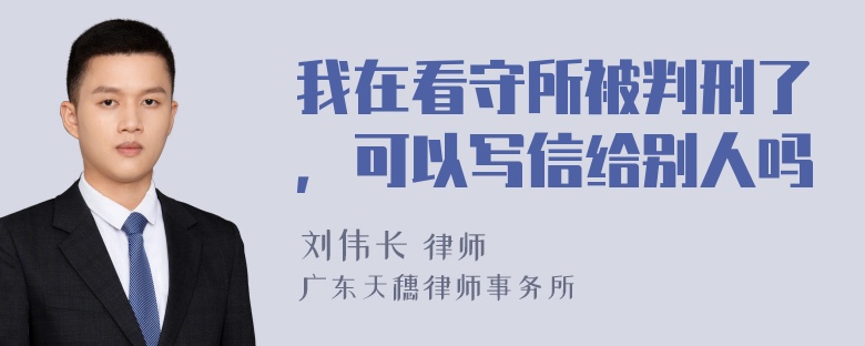 我在看守所被判刑了，可以写信给别人吗