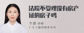 法院不受理没有房产证的房子吗