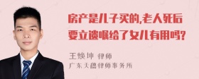 房产是儿子买的,老人死后要立遗嘱给了女儿有用吗?