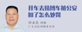 开车去赌博车被公安扣了怎么处罚