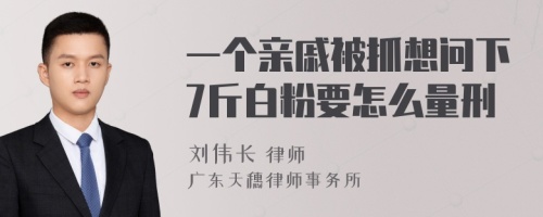 一个亲戚被抓想问下7斤白粉要怎么量刑