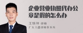 企业营业执照代办公章是假的怎么办