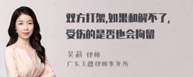 双方打架,如果和解不了,受伤的是否也会拘留