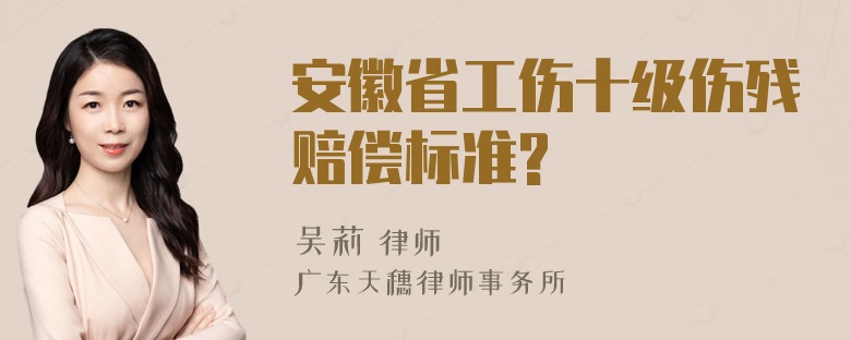 安徽省工伤十级伤残赔偿标准?