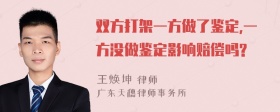 双方打架一方做了鉴定,一方没做鉴定影响赔偿吗?