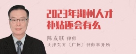 2023年湖州人才补贴还会有么