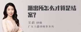 派出所怎么才算是结案?