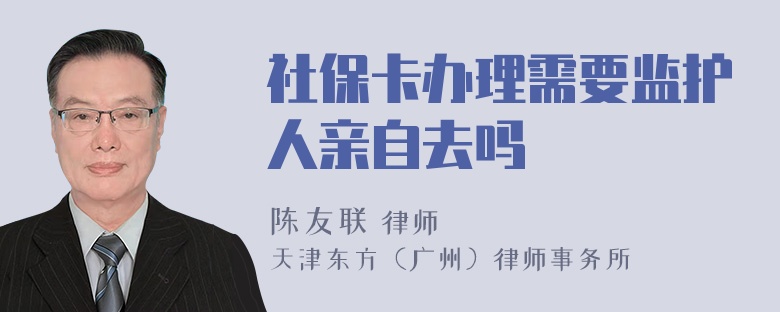 社保卡办理需要监护人亲自去吗