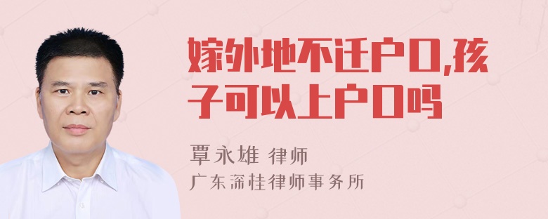 嫁外地不迁户口,孩子可以上户口吗