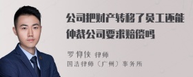 公司把财产转移了员工还能仲裁公司要求赔偿吗