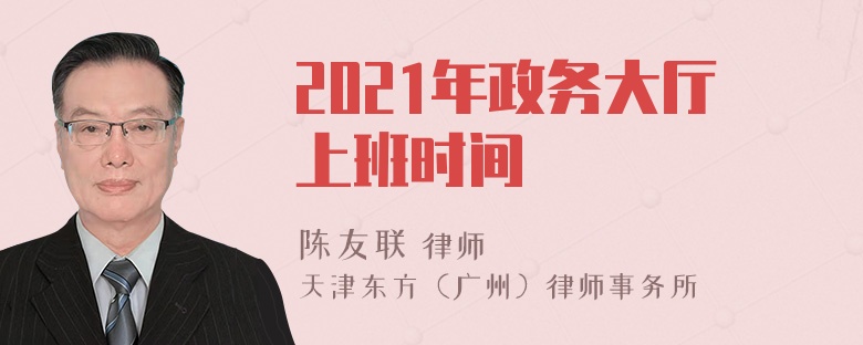 2021年政务大厅上班时间