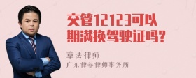 交管12123可以期满换驾驶证吗?