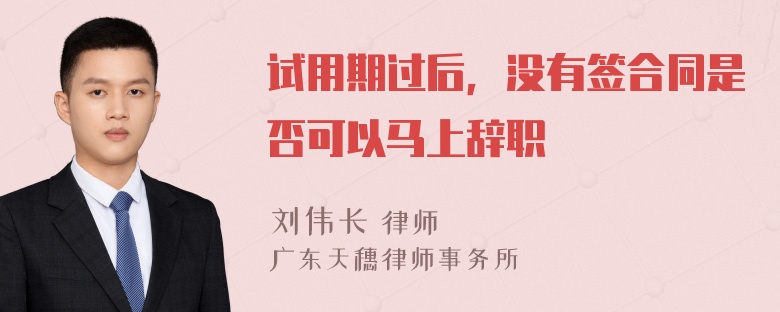 试用期过后，没有签合同是否可以马上辞职