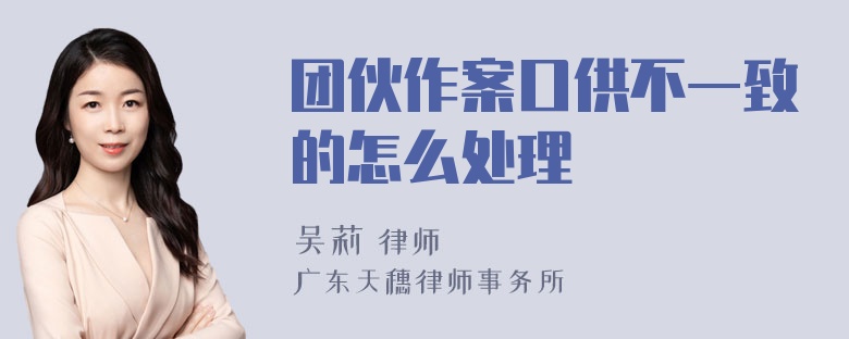 团伙作案口供不一致的怎么处理