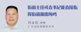 街道主任或者书记能直接指挥街道派出所吗