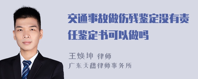 交通事故做伤残鉴定没有责任鉴定书可以做吗