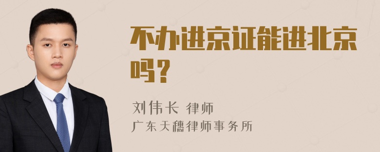 不办进京证能进北京吗？