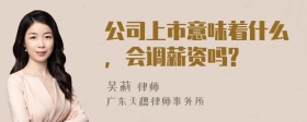 公司上市意味着什么，会调薪资吗?