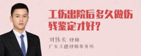 工伤出院后多久做伤残鉴定才好?