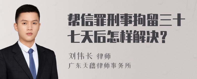 帮信罪刑事拘留三十七天后怎样解决？