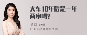 大车10年后是一年两审吗?