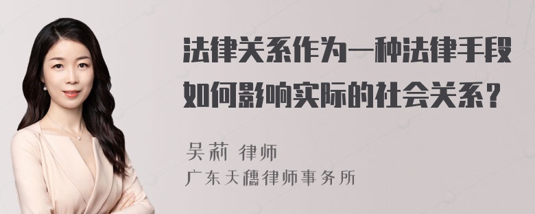 法律关系作为一种法律手段如何影响实际的社会关系？