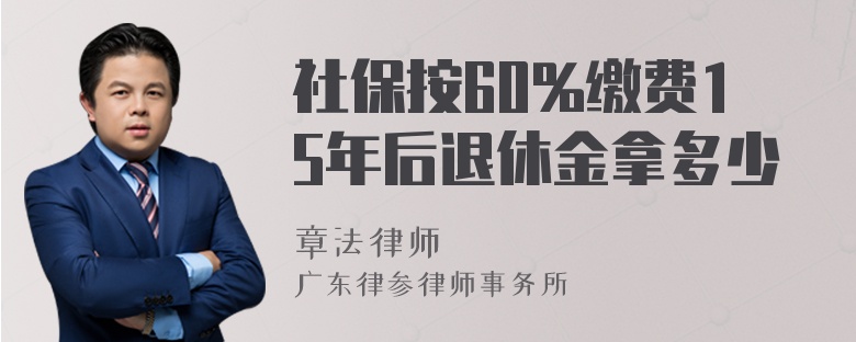 社保按60%缴费15年后退休金拿多少