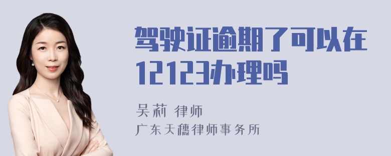 驾驶证逾期了可以在12123办理吗