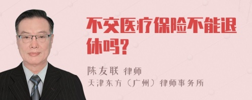 不交医疗保险不能退休吗?