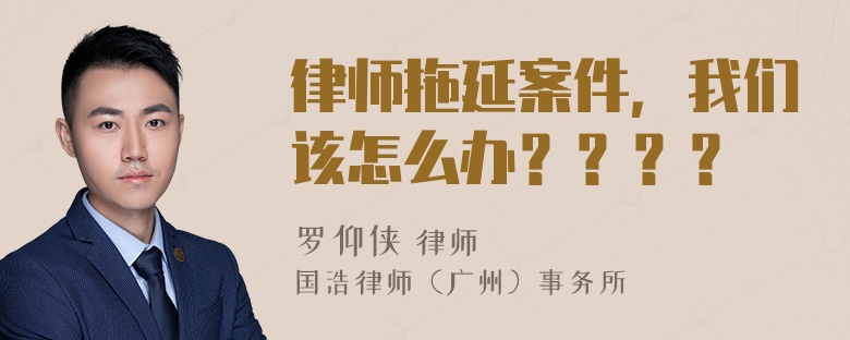 律师拖延案件，我们该怎么办？？？？