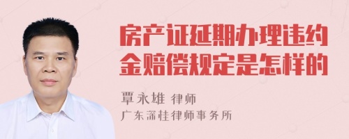 房产证延期办理违约金赔偿规定是怎样的