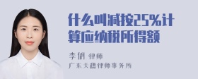 什么叫减按25%计算应纳税所得额