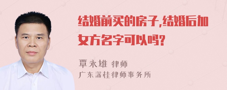 结婚前买的房子,结婚后加女方名字可以吗?