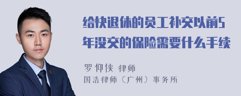 给快退休的员工补交以前5年没交的保险需要什么手续