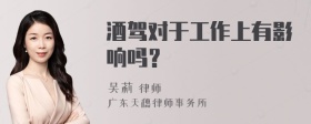 酒驾对于工作上有影响吗？