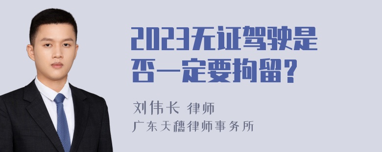 2023无证驾驶是否一定要拘留?