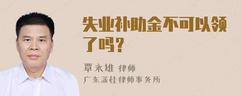 失业补助金不可以领了吗？