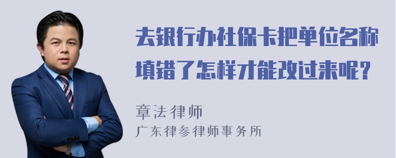 去银行办社保卡把单位名称填错了怎样才能改过来呢？