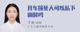 开车撞死人可以私下和解吗