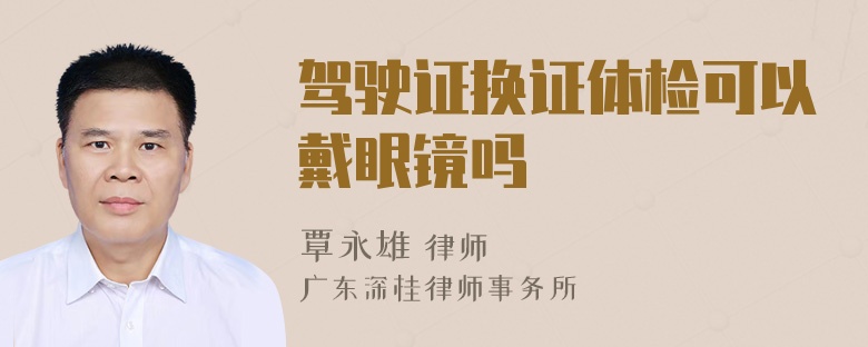驾驶证换证体检可以戴眼镜吗