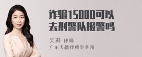 诈骗15000可以去刑警队报警吗