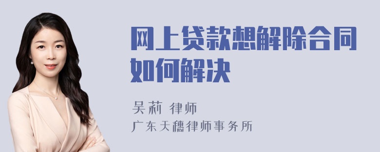 网上贷款想解除合同如何解决