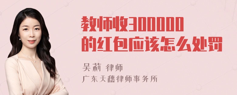 教师收300000的红包应该怎么处罚