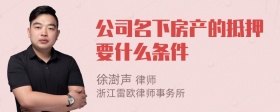 公司名下房产的抵押要什么条件