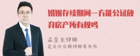 婚姻存续期间一方能公证放弃房产所有权吗