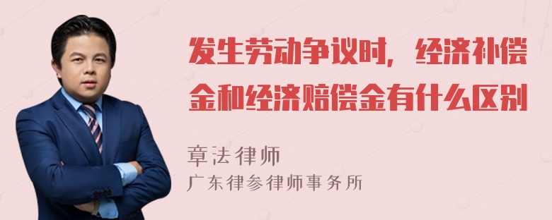 发生劳动争议时，经济补偿金和经济赔偿金有什么区别