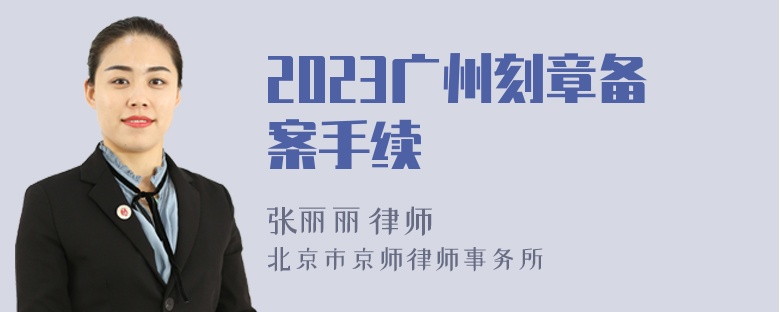 2023广州刻章备案手续