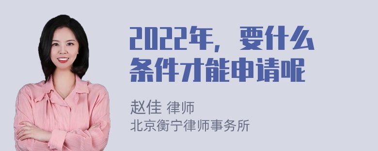 2022年，要什么条件才能申请呢