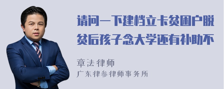 请问一下建档立卡贫困户脱贫后孩子念大学还有补助不